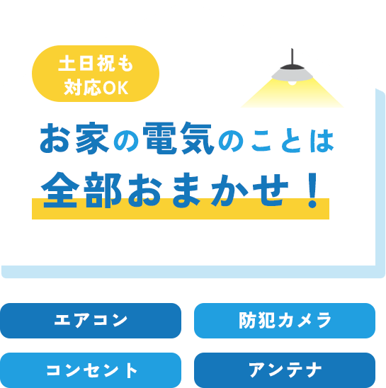 土日祝も対応OK お家の電気のことは 全部おまかせ！ エアコン 防犯カメラ コンセント アンテナ